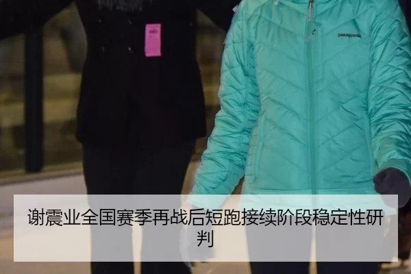 谢震业全国赛季再战后短跑接续阶段稳定性研判